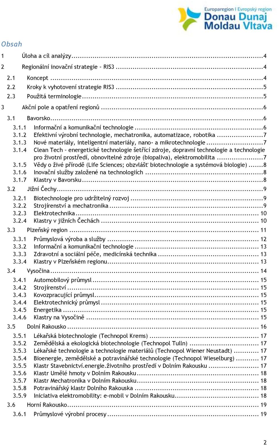 .. 7 3.1.4 Clean Tech energetické technologie šetřící zdroje, dopravní technologie a technologie pro životní prostředí, obnovitelné zdroje (biopaliva), elektromobilita... 7 3.1.5 Vědy o živé přírodě (Life Sciences; obzvlášť biotechnologie a systémová biologie).