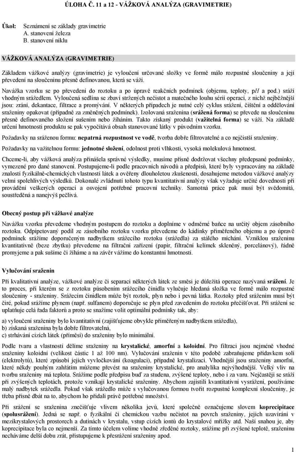 která se váží. Navážka vzorku se po převedení do roztoku a po úpravě reakčních podmínek (objemu, teploty, ph a pod.) sráží vhodným srážedlem.