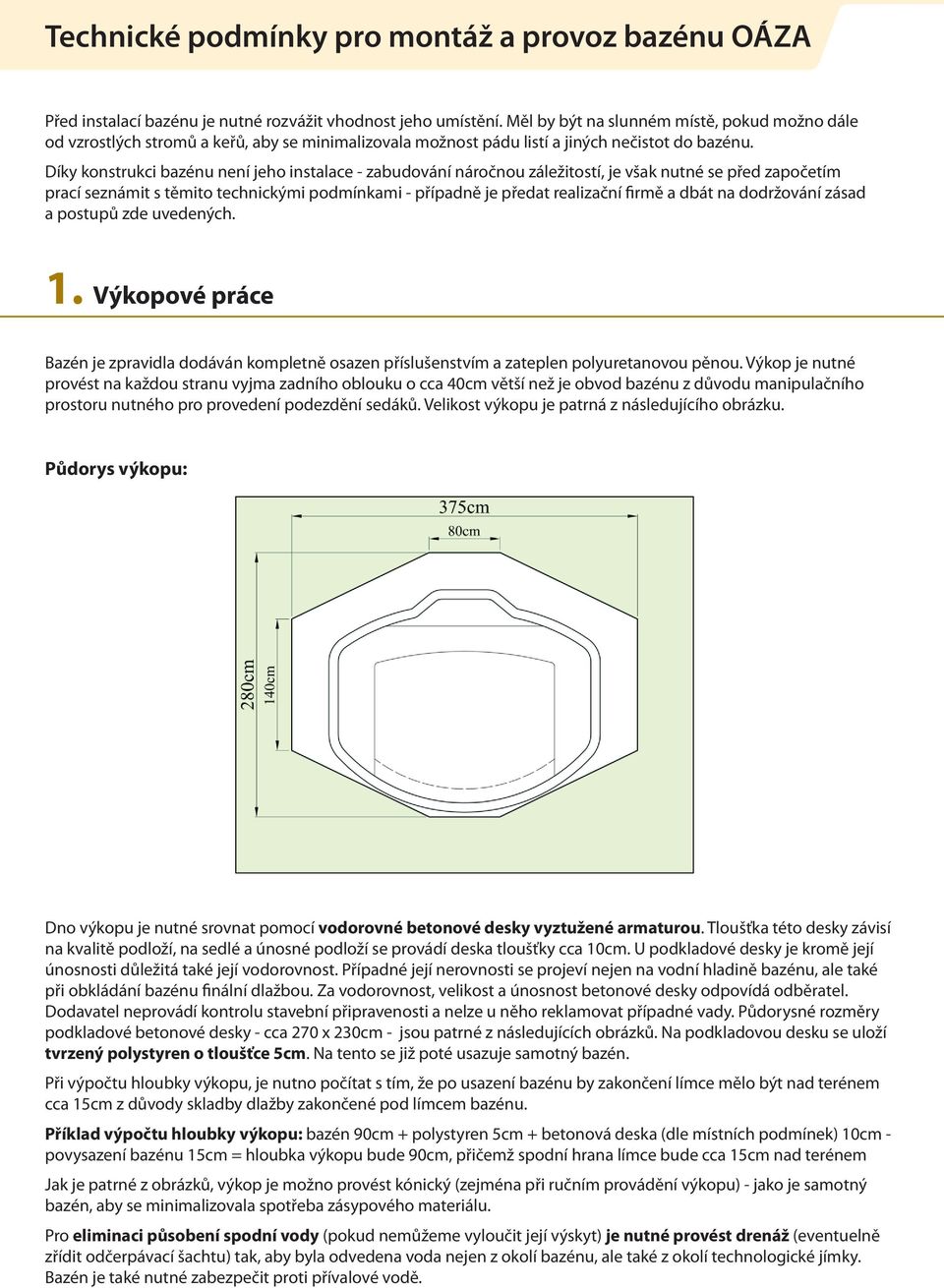 Díky konstrukci bazénu není jeho instalace - zabudování náročnou záležitostí, je však nutné se před započetím prací seznámit s těmito technickými podmínkami - případně je předat realizační firmě a