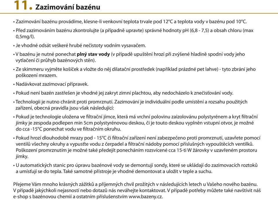 V bazénu je nutné ponechat plný stav vody (v případě upuštění hrozí při zvýšené hladině spodní vody jeho vytlačení či průhyb bazénových stěn).