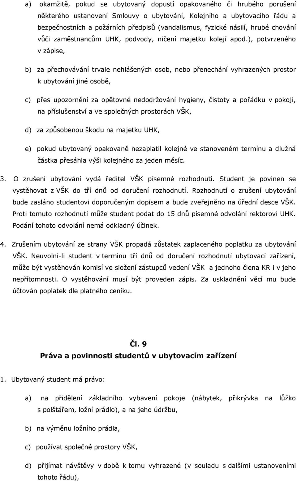 ), potvrzeného v zápise, b) za přechovávání trvale nehlášených osob, nebo přenechání vyhrazených prostor k ubytování jiné osobě, c) přes upozornění za opětovné nedodržování hygieny, čistoty a pořádku