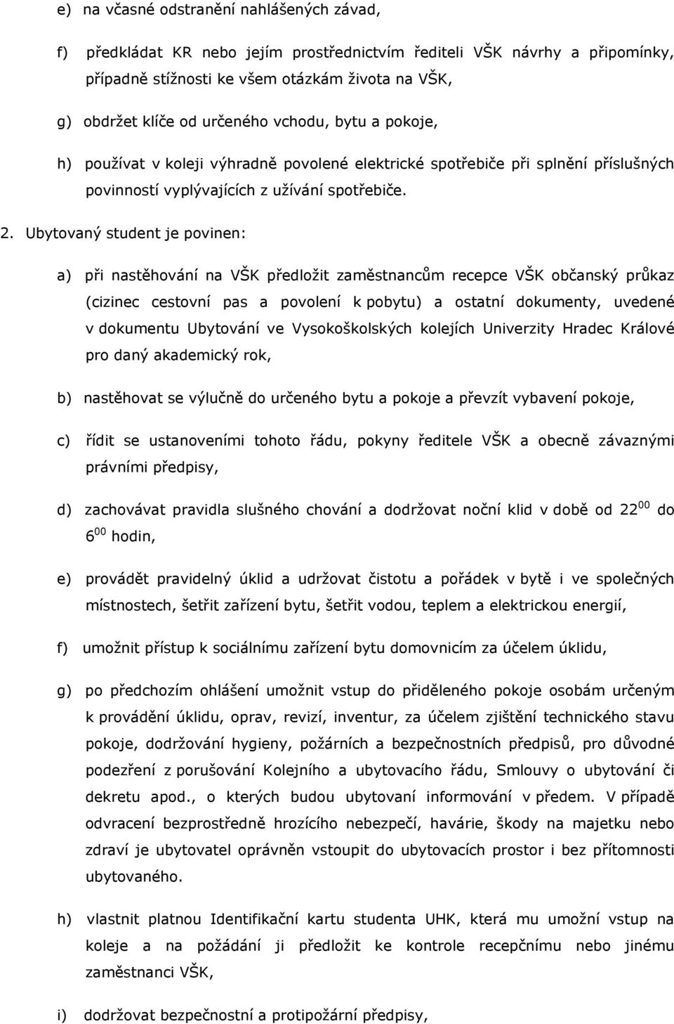 Ubytovaný student je povinen: a) při nastěhování na VŠK předložit zaměstnancům recepce VŠK občanský průkaz (cizinec cestovní pas a povolení k pobytu) a ostatní dokumenty, uvedené v dokumentu