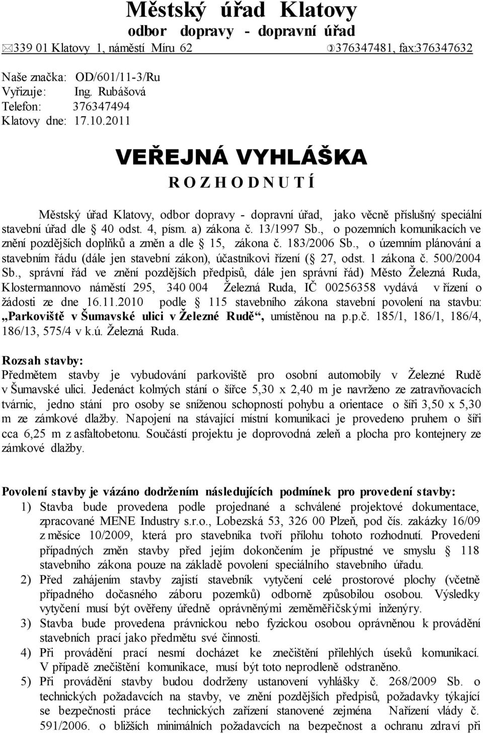 , o pozemních komunikacích ve znění pozdějších doplňků a změn a dle 15, zákona č. 183/2006 Sb., o územním plánování a stavebním řádu (dále jen stavební zákon), účastníkovi řízení ( 27, odst.