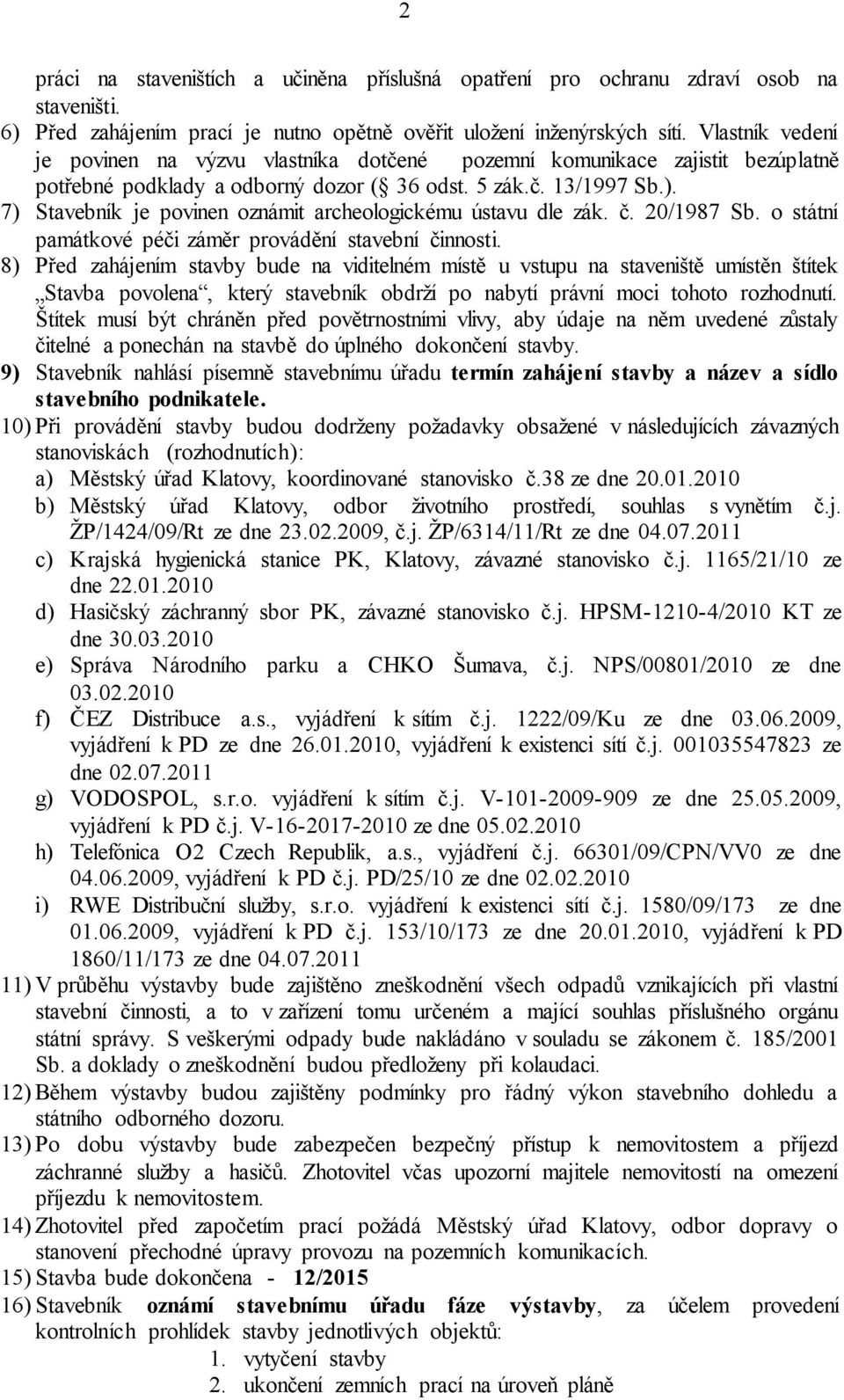 7) Stavebník je povinen oznámit archeologickému ústavu dle zák. č. 20/1987 Sb. o státní památkové péči záměr provádění stavební činnosti.