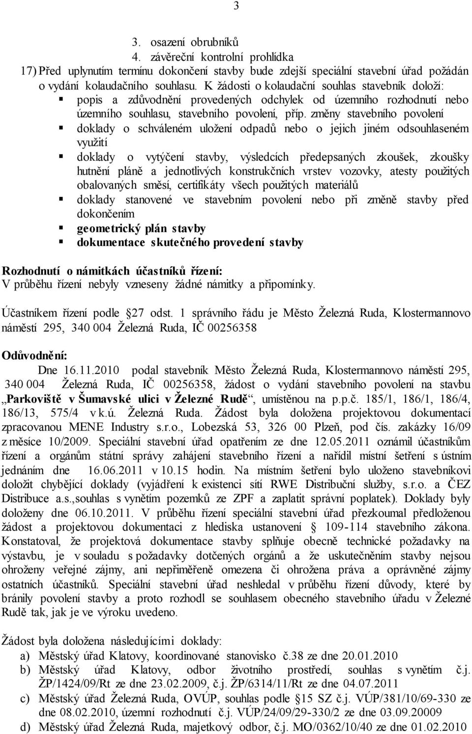 změny stavebního povolení doklady o schváleném uložení odpadů nebo o jejich jiném odsouhlaseném využití doklady o vytýčení stavby, výsledcích předepsaných zkoušek, zkoušky hutnění pláně a