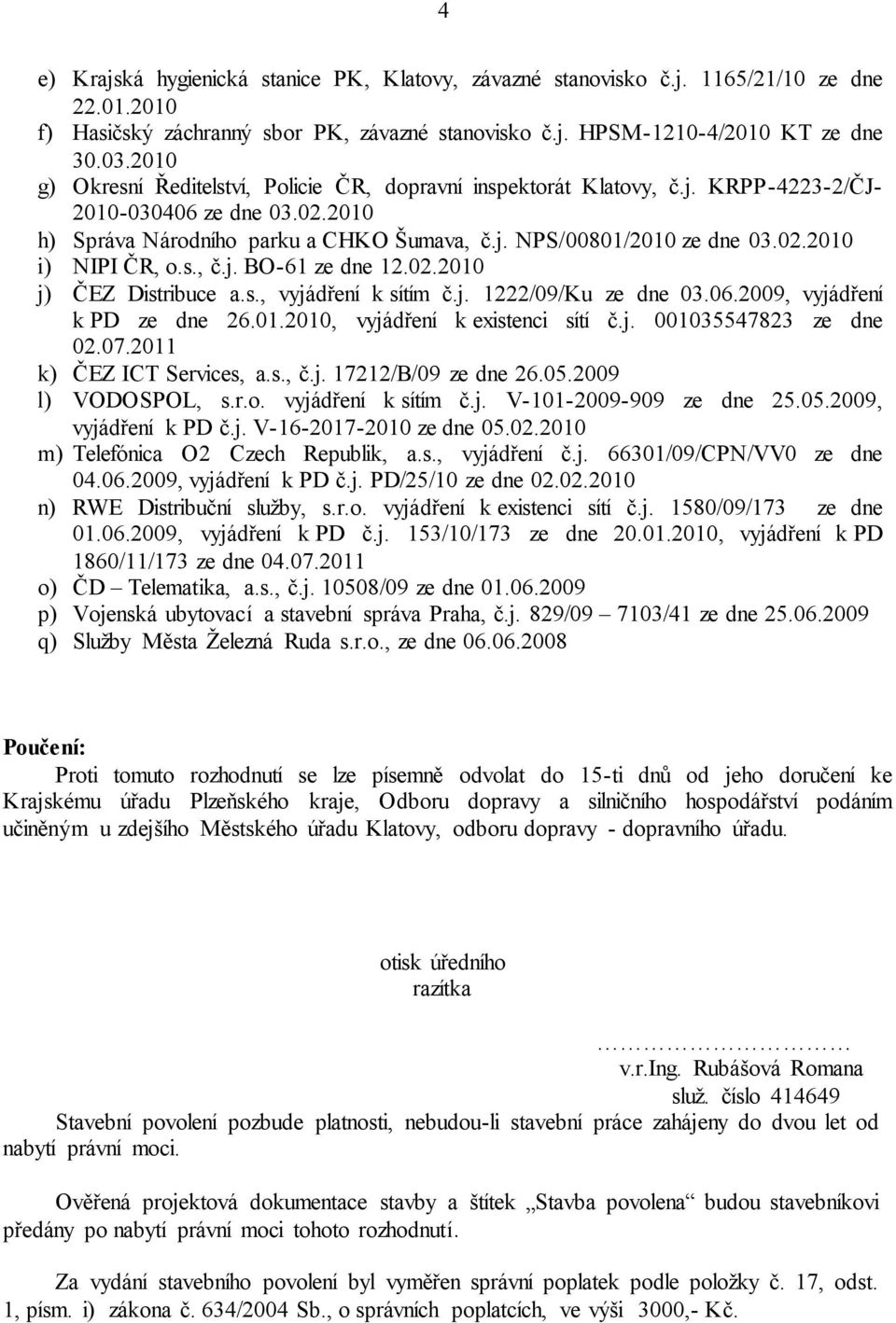 s., č.j. BO-61 ze dne 12.02.2010 j) ČEZ Distribuce a.s., vyjádření k sítím č.j. 1222/09/Ku ze dne 03.06.2009, vyjádření k PD ze dne 26.01.2010, vyjádření k existenci sítí č.j. 001035547823 ze dne 02.