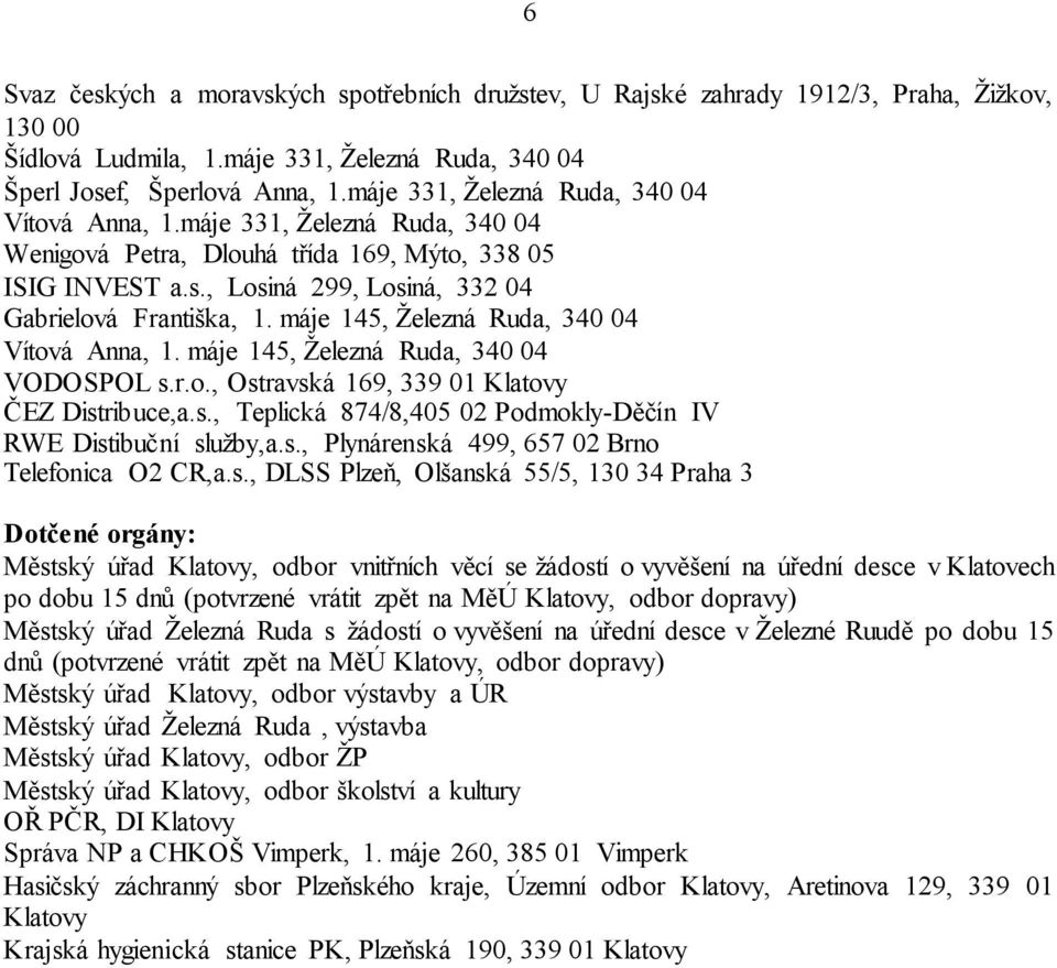 máje 145, Železná Ruda, 340 04 Vítová Anna, 1. máje 145, Železná Ruda, 340 04 VODOSPOL s.r.o., Ostravská 169, 339 01 Klatovy ČEZ Distribuce,a.s., Teplická 874/8,405 02 Podmokly-Děčín IV RWE Distibuční služby,a.