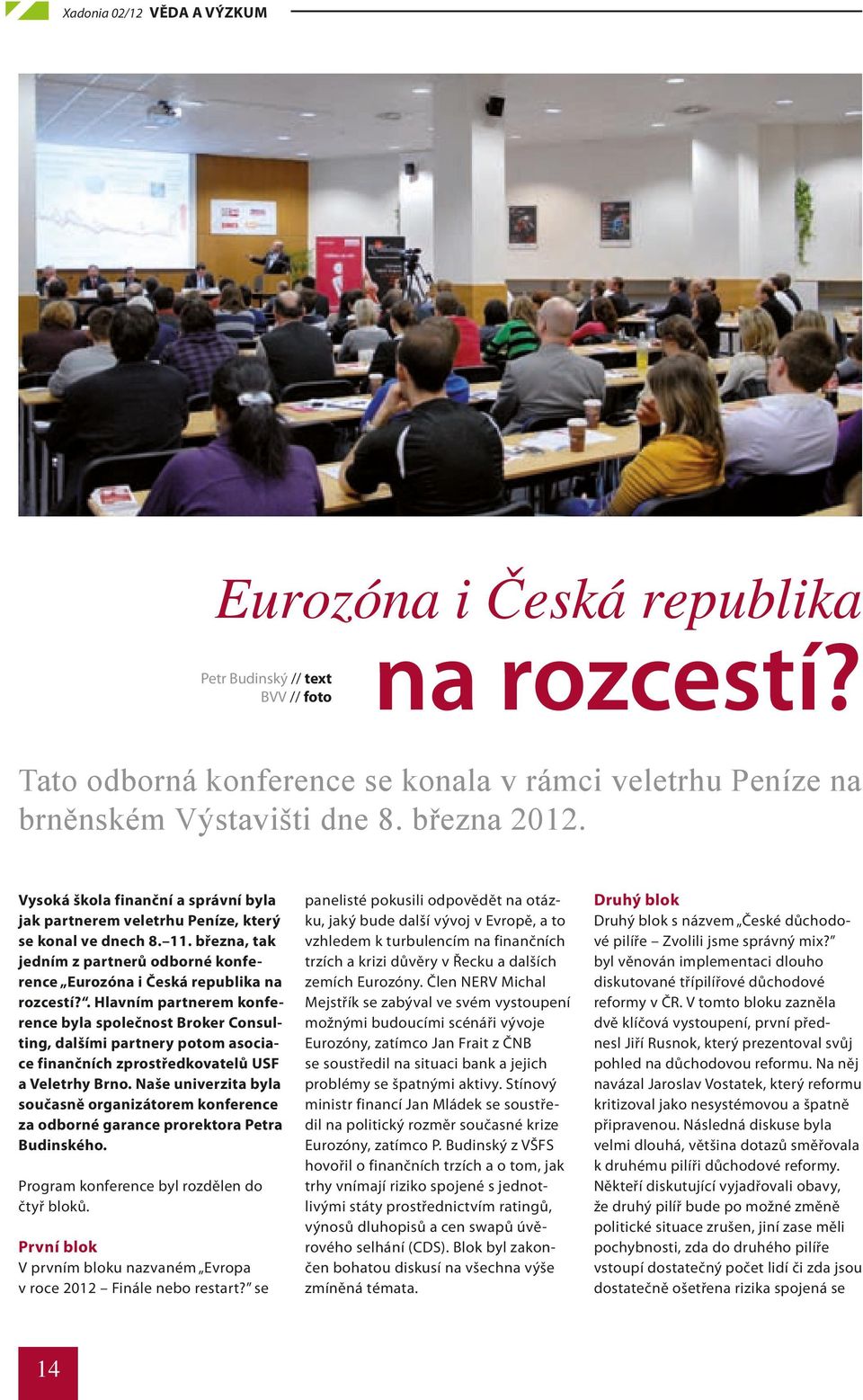 . Hlavním partnerem konference byla společnost Broker Consulting, dalšími partnery potom asociace finančních zprostředkovatelů USF a Veletrhy Brno.