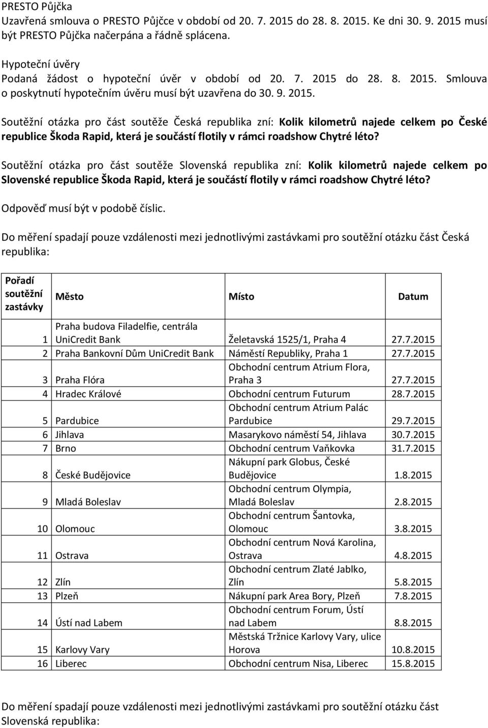 do 28. 8. 2015. Smlouva o poskytnutí hypotečním úvěru musí být uzavřena do 30. 9. 2015. Soutěžní otázka pro část soutěže Česká republika zní: Kolik kilometrů najede celkem po České republice Škoda Rapid, která je součástí flotily v rámci roadshow Chytré léto?