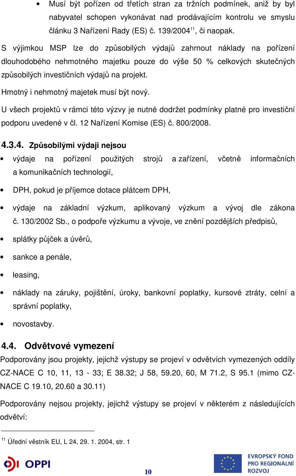 Hmotný i nehmotný majetek musí být nový. U všech projektů v rámci této výzvy je nutné dodržet podmínky platné pro investiční podporu uvedené v čl. 12 Nařízení Komise (ES) č. 800/2008. 4.