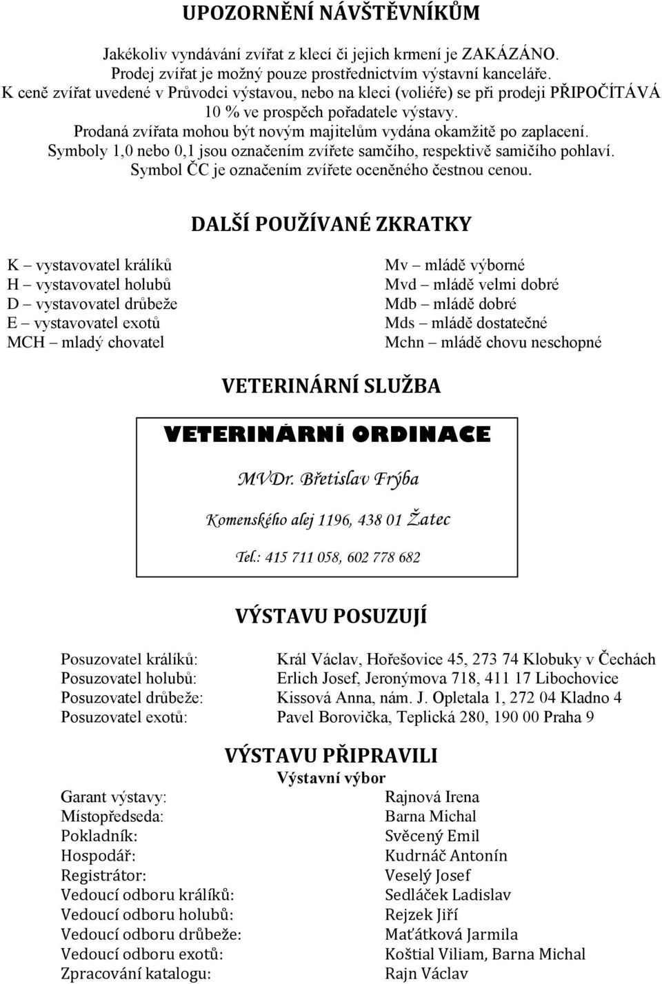 Prodaná zvířata mohou být novým majitelům vydána okamţitě po zaplacení. Symboly 1,0 nebo 0,1 jsou označením zvířete samčího, respektivě samičího pohlaví.