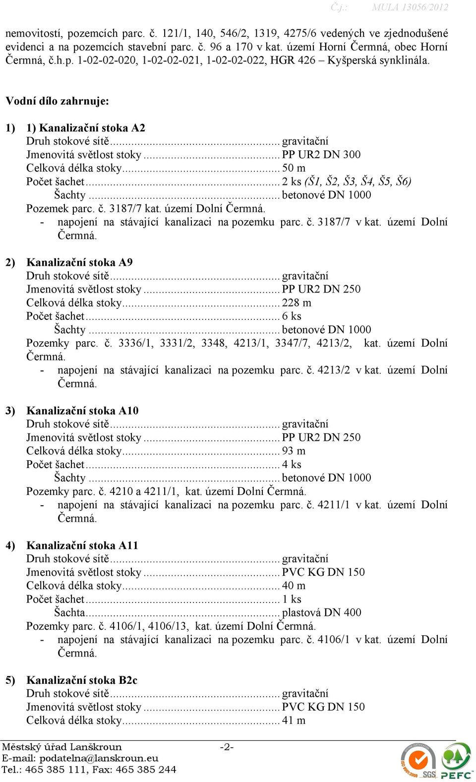 .. betonové DN 1000 Pozemek parc. č. 3187/7 kat. území Dolní - napojení na stávající kanalizaci na pozemku parc. č. 3187/7 v kat. území Dolní 2) Kanalizační stoka A9 Jmenovitá světlost stoky.