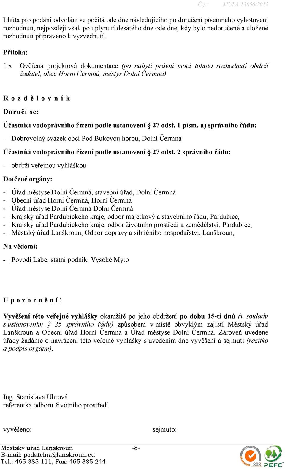 Příloha: 1 x Ověřená projektová dokumentace (po nabytí právní moci tohoto rozhodnutí obdrží žadatel, obec Horní Čermná, městys Dolní Čermná) R o z d ě l o v n í k Doručí se: Účastníci vodoprávního