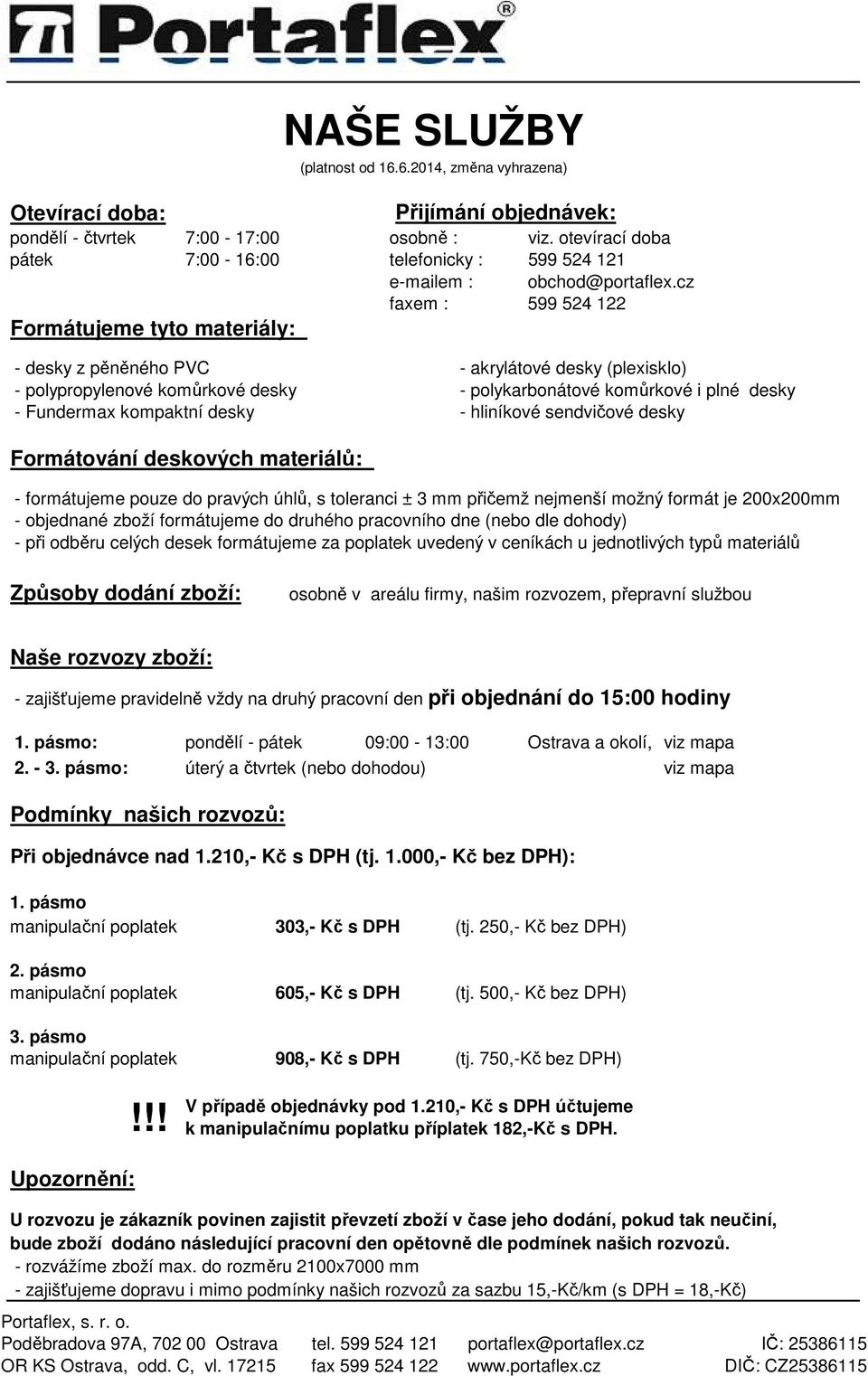 desky - polykarbonátové komůrkové i plné desky - Fundermax kompaktní desky - hliníkové sendvičové desky Formátování deskových materiálů: NAŠE SLUŽBY (platnost od 16.