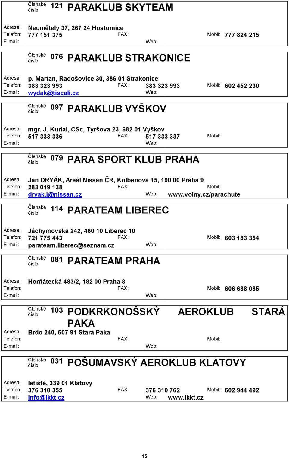 Kurial, CSc, Tyršova 23, 682 01 Vyškov Telefon: 517 333 336 FAX: 517 333 337 Mobil: 079 PARA SPORT KLUB PRAHA Adresa: Jan DRYÁK, Areál Nissan ČR, Kolbenova 15, 190 00 Praha 9 Telefon: 283 019 138