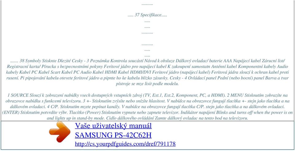 Feritové jádro pro napájecí kabel K zakoupení samostatn Anténní kabel Komponentní kabely Audio kabely Kabel PC Kabel Scart Kabel PC Audio Kabel HDMI Kabel HDMI/DVI Feritové jádro (napájecí kabel)