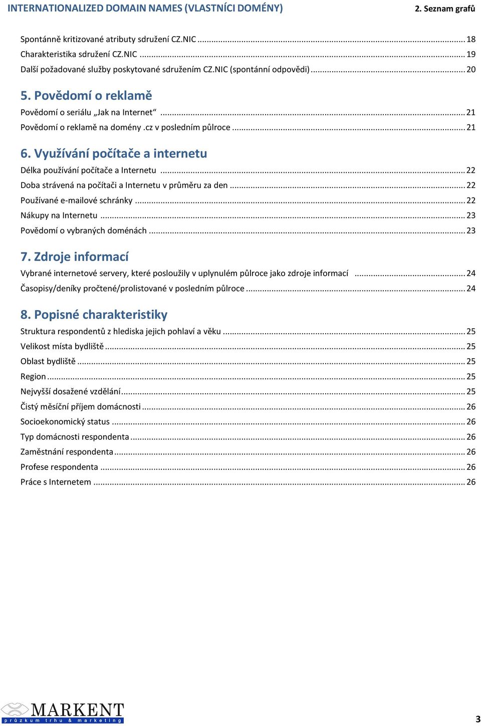 .. 22 Doba strávená na počítači a Internetu v průměru za den... 22 Používané e-mailové schránky... 22 Nákupy na Internetu... 23 Povědomí o vybraných doménách... 23 7.