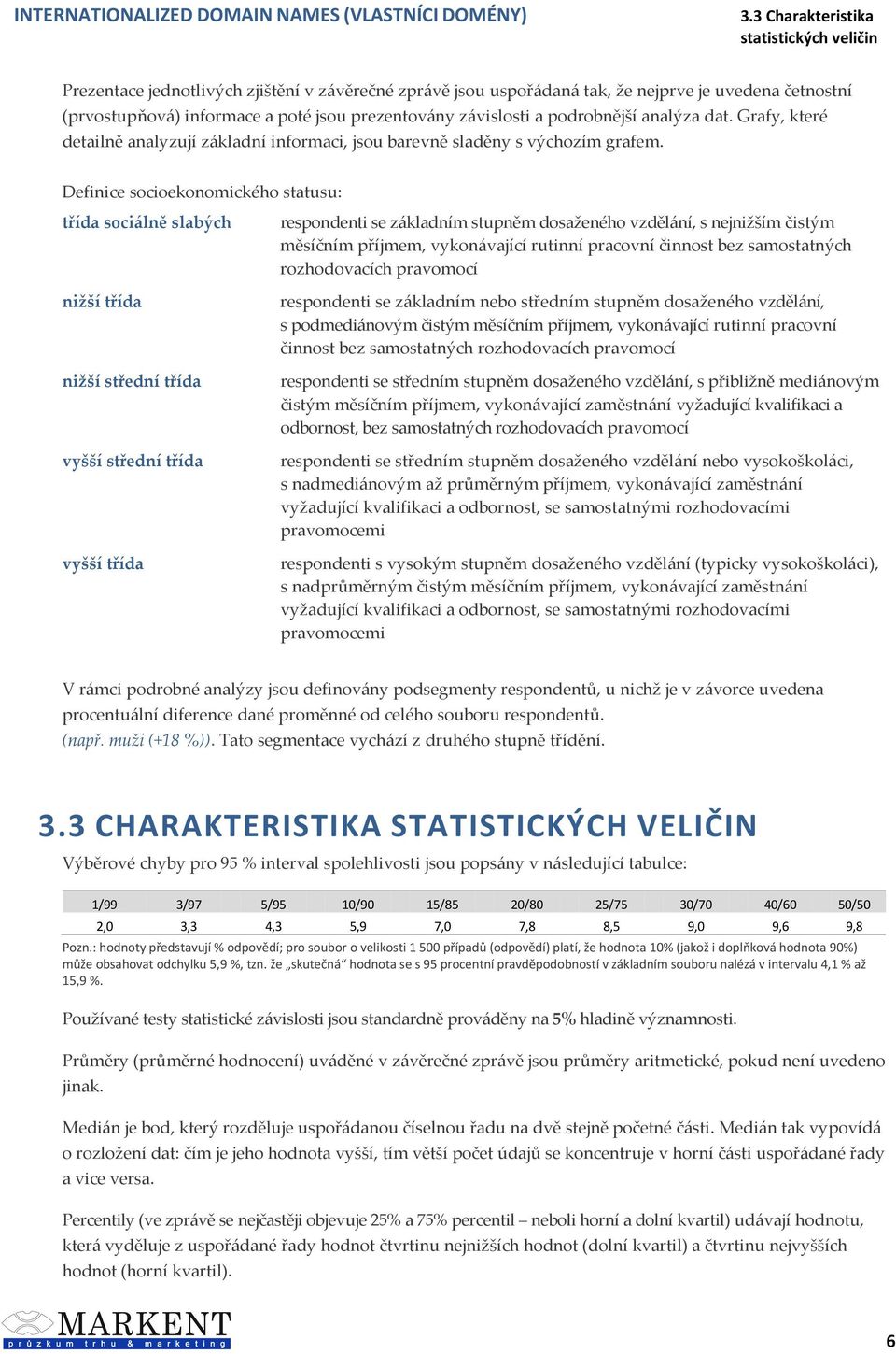 Definice socioekonomického statusu: třída sociálně slabých nižší třída nižší střední třída vyšší střední třída vyšší třída respondenti se základním stupněm dosaženého vzdělání, s nejnižším čistým