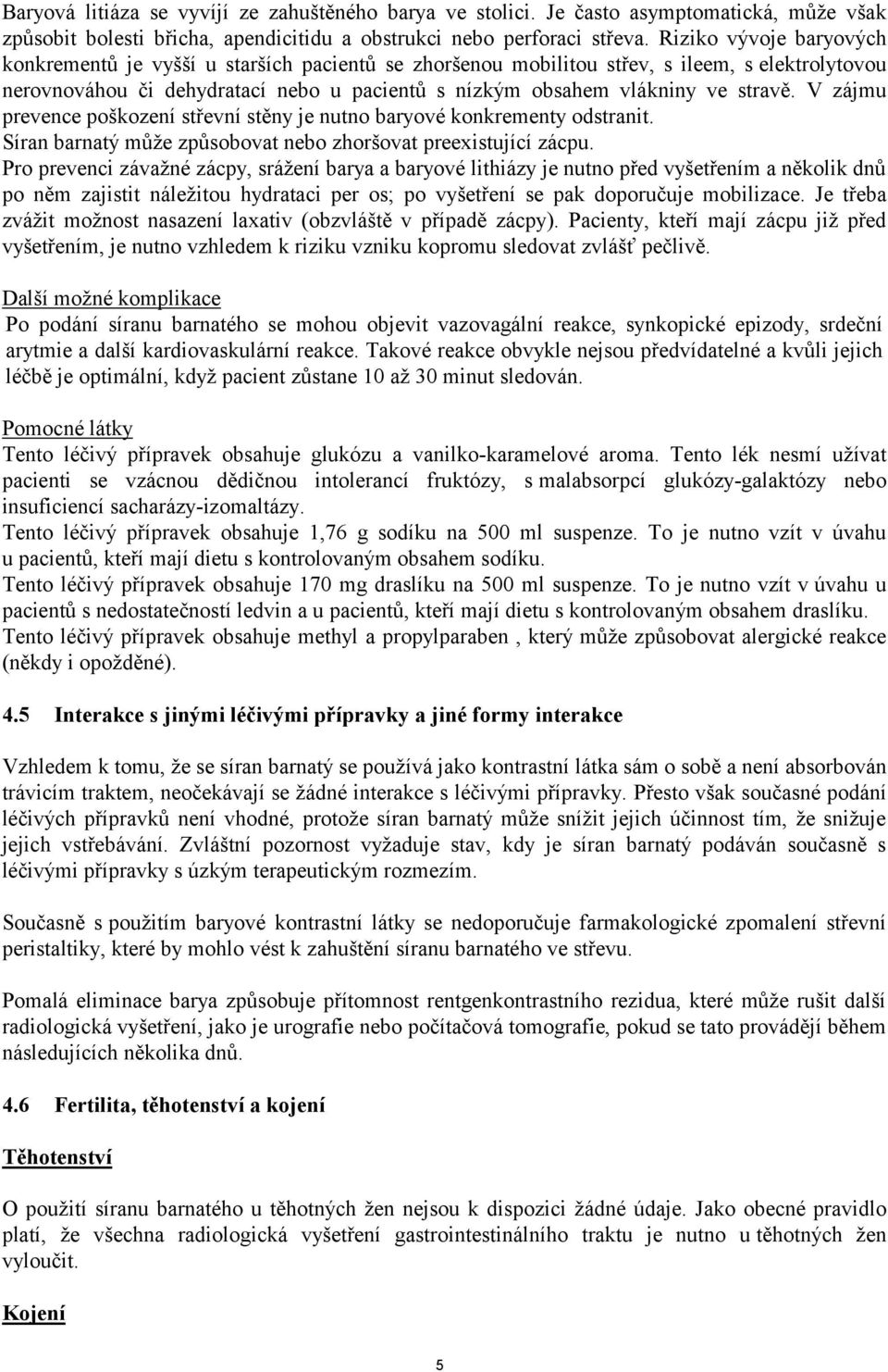 stravě. V zájmu prevence poškození střevní stěny je nutno baryové konkrementy odstranit. Síran barnatý může způsobovat nebo zhoršovat preexistující zácpu.