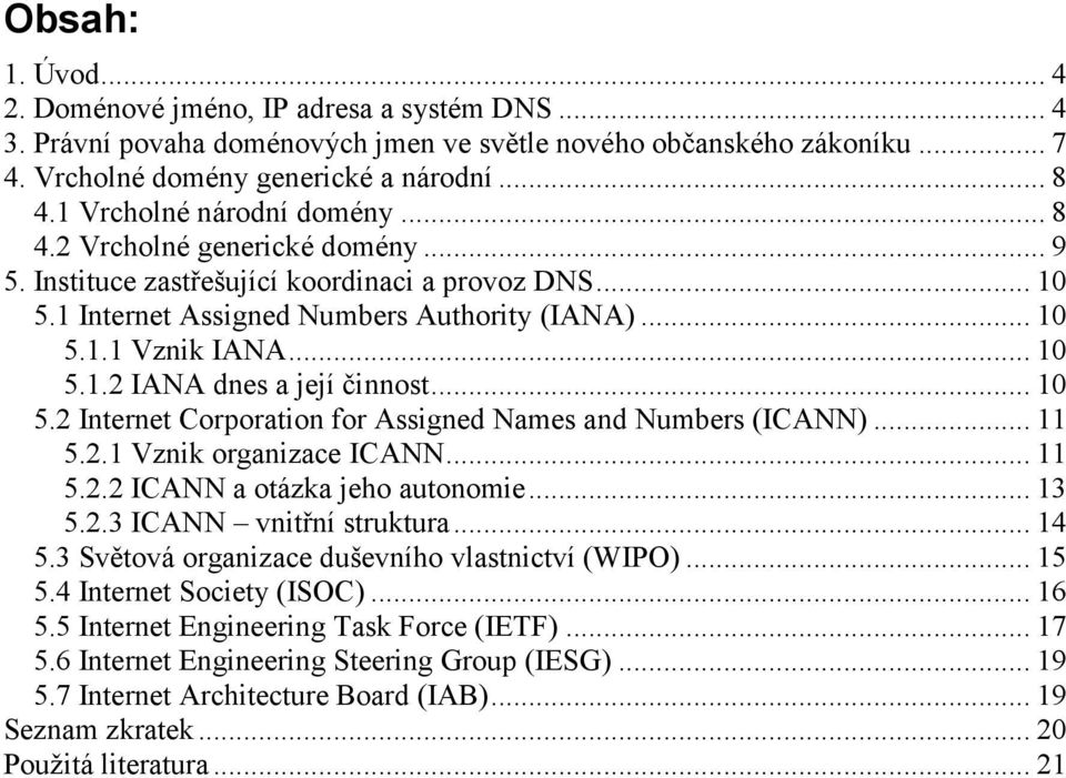 .. 10 5.2 Internet Corporation for Assigned Names and Numbers (ICANN)... 11 5.2.1 Vznik organizace ICANN... 11 5.2.2 ICANN a otázka jeho autonomie... 13 5.2.3 ICANN vnitřní struktura... 14 5.