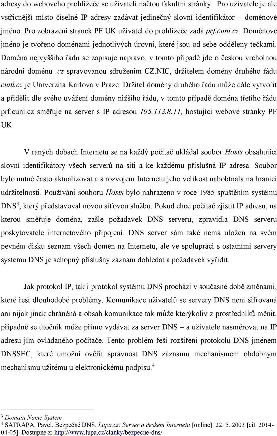 Doména nejvyššího řádu se zapisuje napravo, v tomto případě jde o českou vrcholnou národní doménu.cz spravovanou sdružením CZ.NIC, držitelem domény druhého řádu cuni.cz je Univerzita Karlova v Praze.