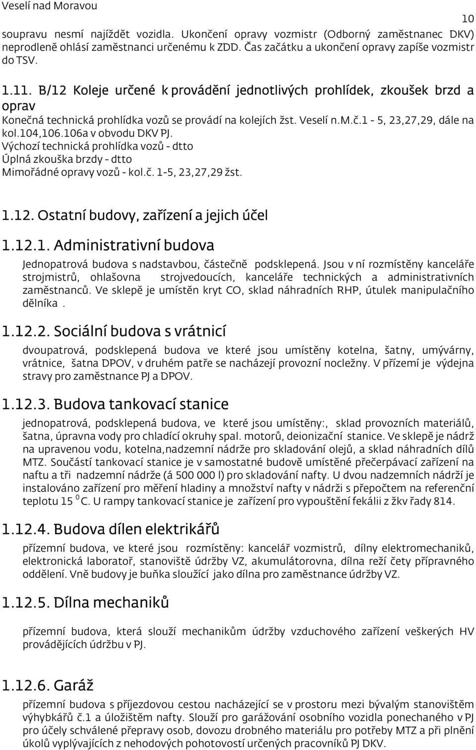 106a v obvodu DKV PJ. Výchozí technická prohlídka vozů - dtto Úplná zkouška brzdy - dtto Mimořádné opravy vozů - kol.č. 1-5, 23,27,29 žst. 1.12. Ostatní budovy, zařízení a jejich účel 1.12.1. Administrativní budova Jednopatrová budova s nadstavbou, částečně podsklepená.