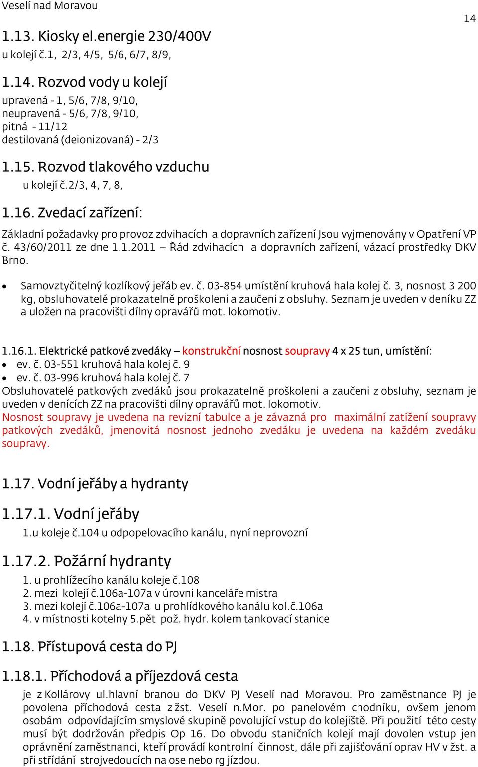 Zvedací zařízení: Základní požadavky pro provoz zdvihacích a dopravních zařízení Jsou vyjmenovány v Opatření VP č. 43/60/2011 ze dne 1.1.2011 Řád zdvihacích a dopravních zařízení, vázací prostředky DKV Brno.