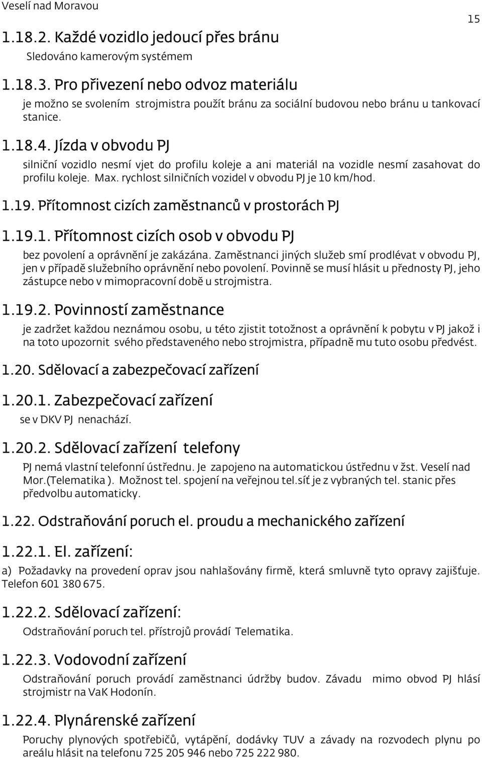 Jízda v obvodu PJ silniční vozidlo nesmí vjet do profilu koleje a ani materiál na vozidle nesmí zasahovat do profilu koleje. Max. rychlost silničních vozidel v obvodu PJ je 10 km/hod. 1.19.