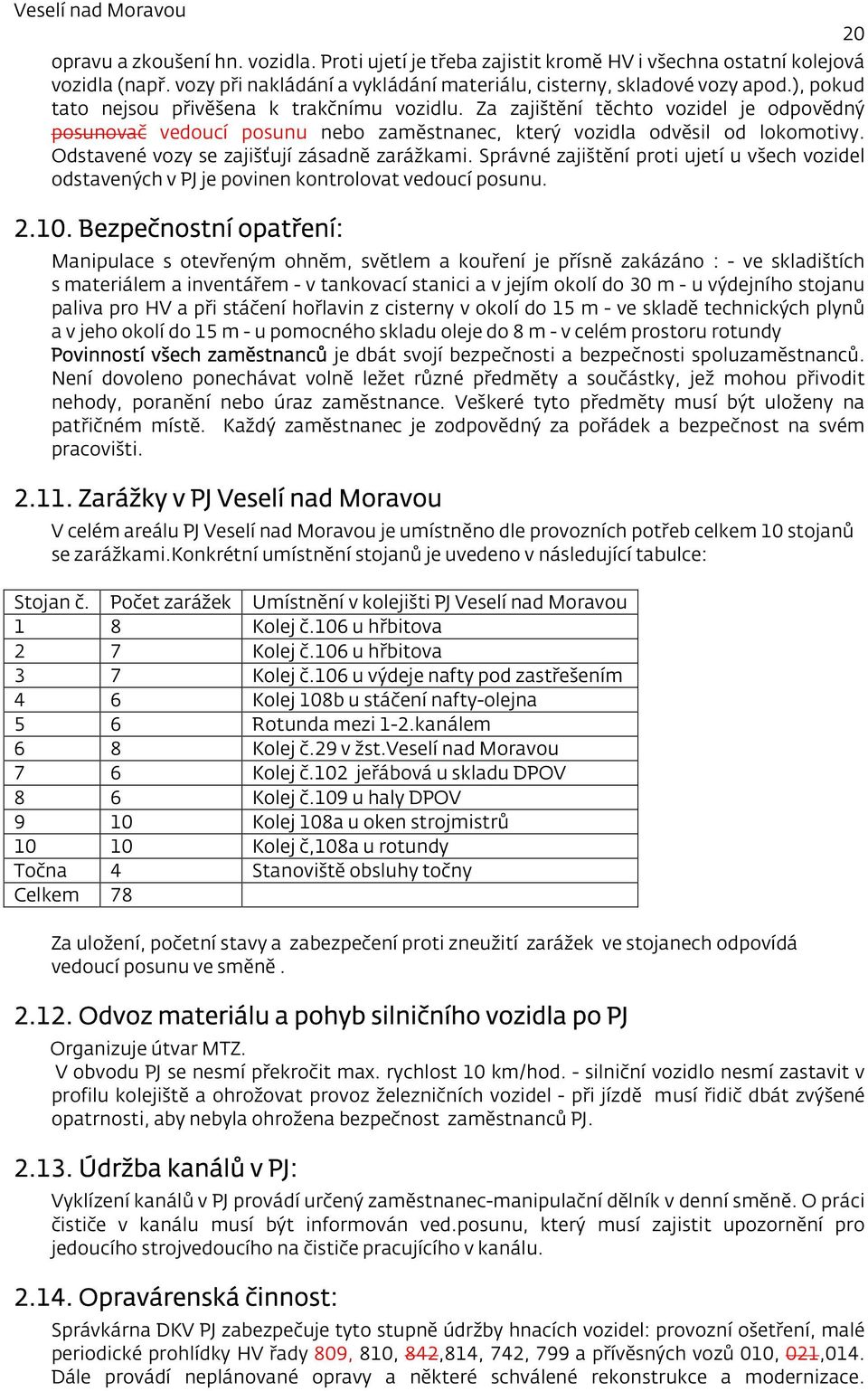 Odstavené vozy se zajišťují zásadně zarážkami. Správné zajištění proti ujetí u všech vozidel odstavených v PJ je povinen kontrolovat vedoucí posunu. 2.10.