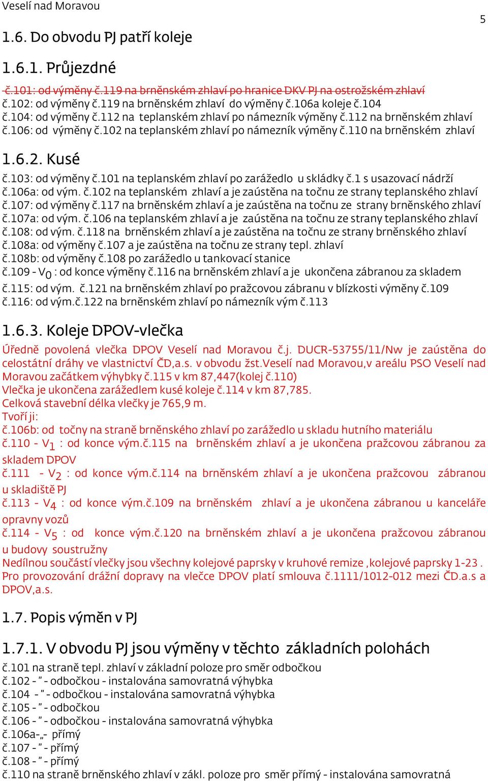 103: od výměny č.101 na teplanském zhlaví po zarážedlo u skládky č.1 s usazovací nádrží č.106a: od vým. č.102 na teplanském zhlaví a je zaústěna na točnu ze strany teplanského zhlaví č.