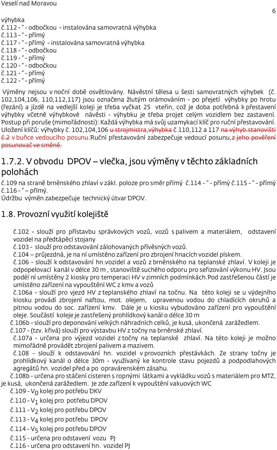 102,104,106, 110,112,117) jsou označena žlutým orámováním - po přejetí výhybky po hrotu (řezání) a jízdě na vedlejší koleji je třeba vyčkat 25 vteřin, což je doba potřebná k přestavení výhybky včetně