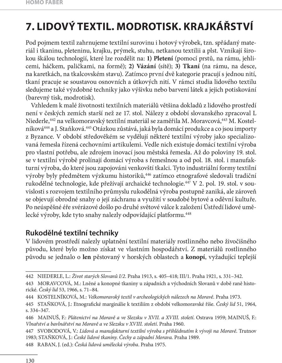 Vznikají širokou škálou technologií, které lze rozdělit na: 1) Pletení (pomocí prstu, na rámu, jehlicemi, háčkem, paličkami, na formě); 2) Vázání (sítě); 3) Tkaní (na rámu, na desce, na karetkách, na