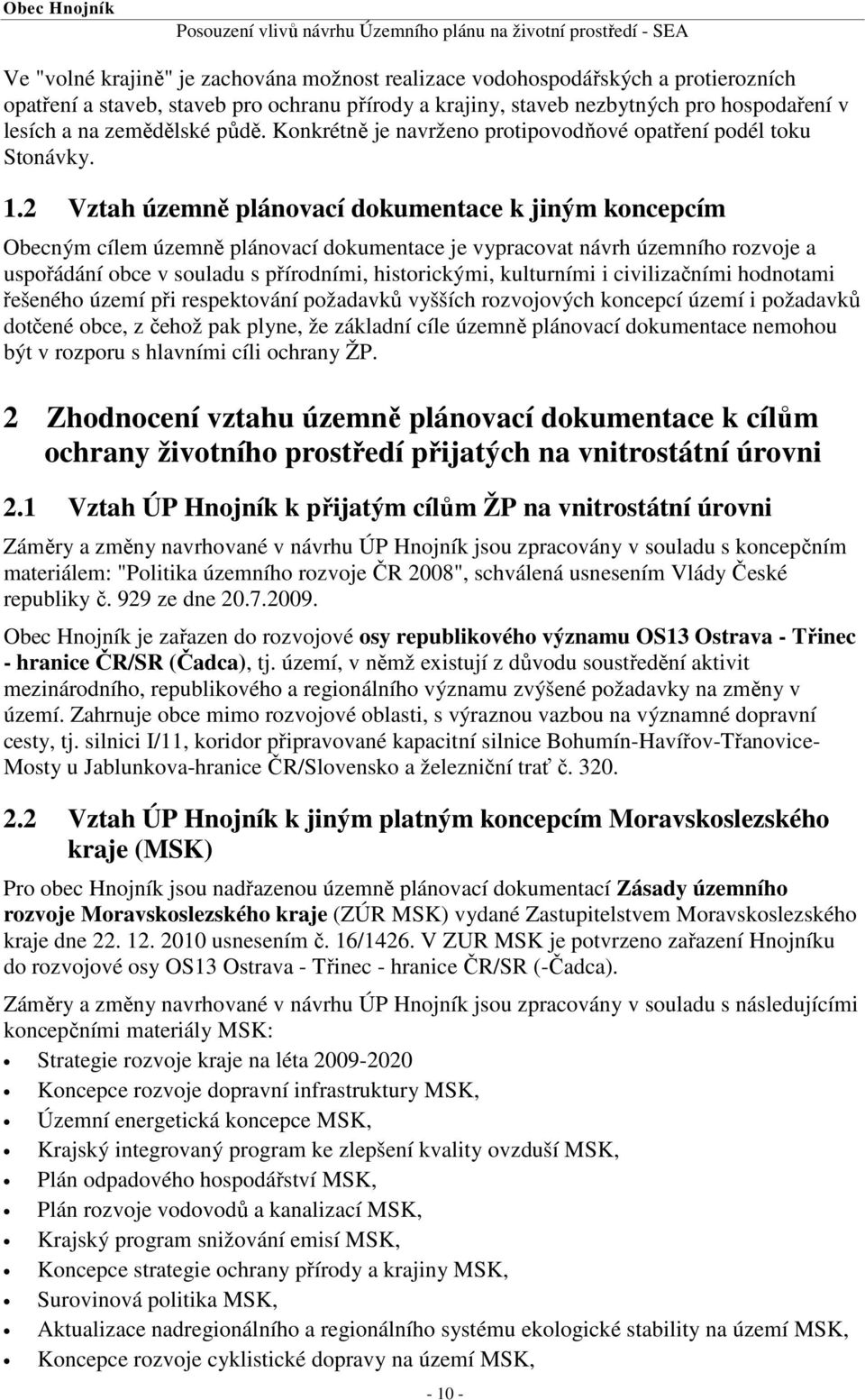 2 Vztah územně plánovací dokumentace k jiným koncepcím Obecným cílem územně plánovací dokumentace je vypracovat návrh územního rozvoje a uspořádání obce v souladu s přírodními, historickými,