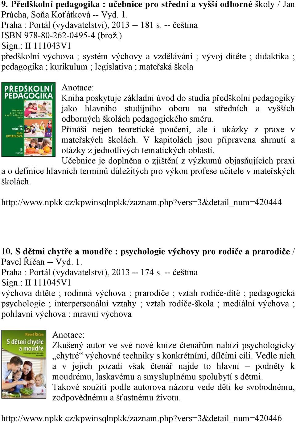 : II 111043V1 předškolní výchova ; systém výchovy a vzdělávání ; vývoj dítěte ; didaktika ; pedagogika ; kurikulum ; legislativa ; mateřská škola Kniha poskytuje základní úvod do studia předškolní