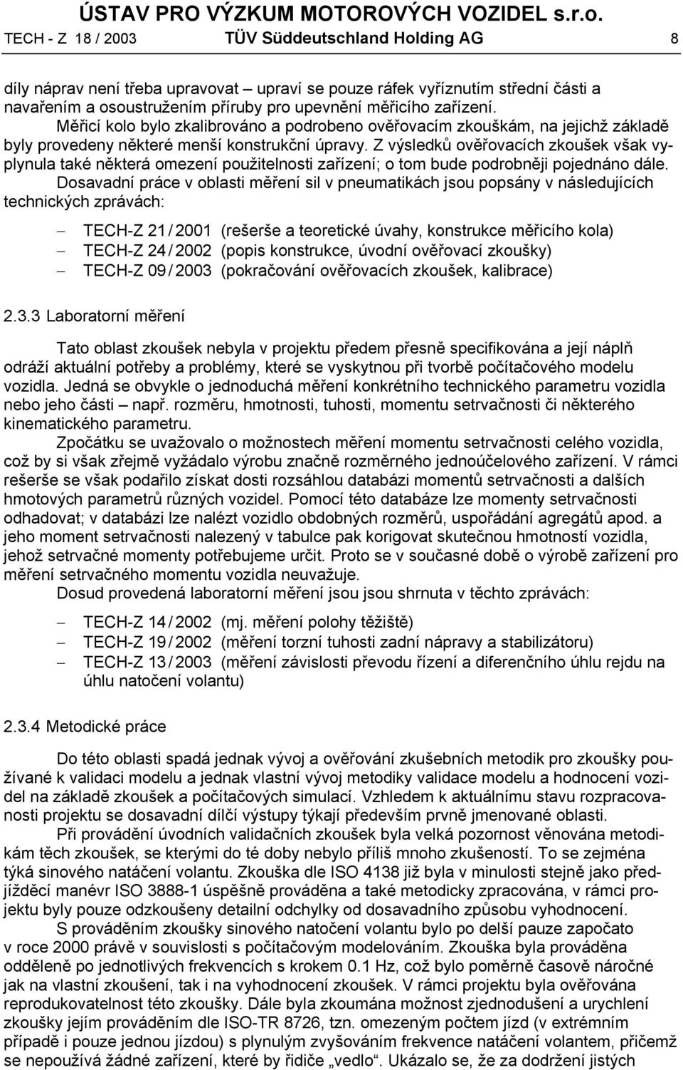 Z výsledků ověřovacích zkoušek však vyplynula také některá omezení použitelnosti zařízení; o tom bude podrobněji pojednáno dále.