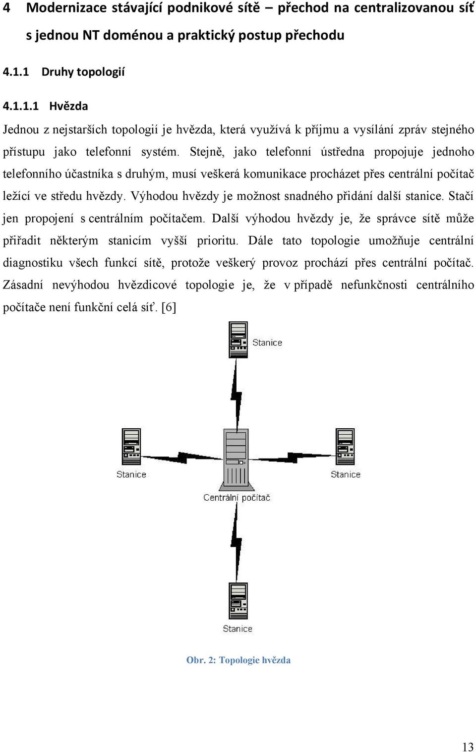 Stejně, jako telefonní ústředna propojuje jednoho telefonního účastníka s druhým, musí veškerá komunikace procházet přes centrální počítač leţící ve středu hvězdy.