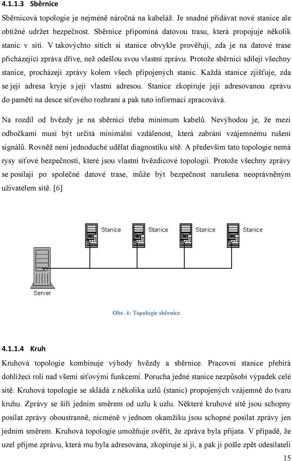 V takovýchto sítích si stanice obvykle prověřují, zda je na datové trase přicházející zpráva dříve, neţ odešlou svou vlastní zprávu.