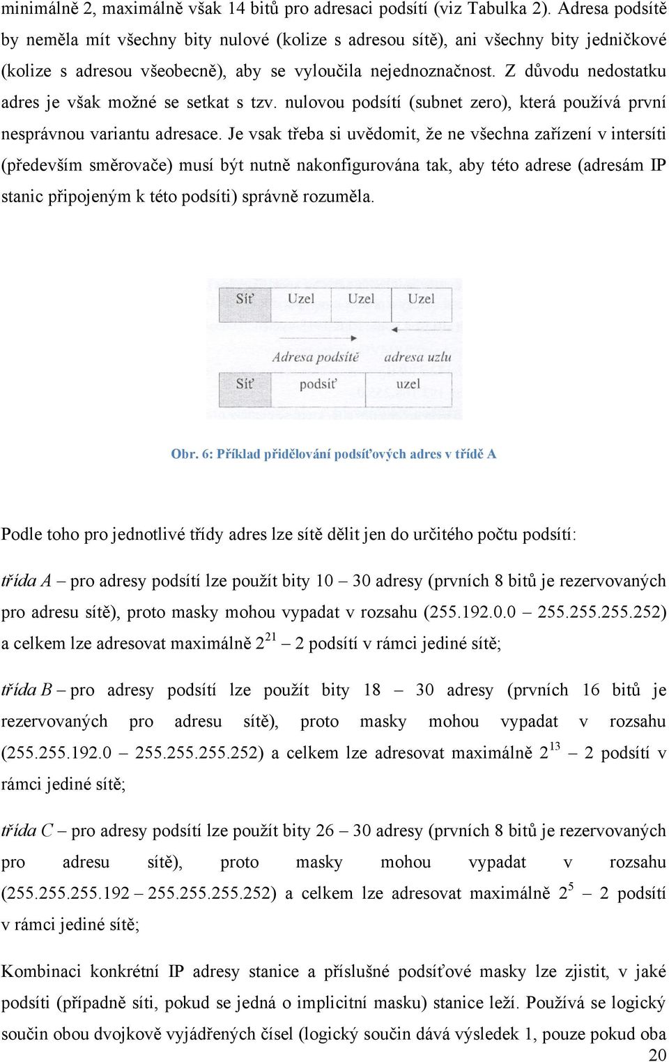 Z důvodu nedostatku adres je však moţné se setkat s tzv. nulovou podsítí (subnet zero), která pouţívá první nesprávnou variantu adresace.