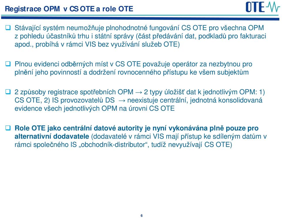 zp soby registrace spot ebních OPM 2 typy úložiš dat k jednotlivým OPM: 1) CS OTE, 2) IS provozovatel DS neexistuje centrální, jednotná konsolidovaná evidence všech jednotlivých OPM na úrovni CS OTE