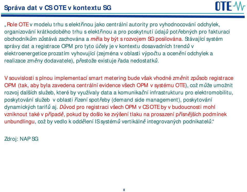 Stávající systém správy dat a registrace OPM pro tyto ú ely je v kontextu dosavadních trend v elektroenergetice prozatím vyhovující (zejména v oblasti výpo tu a ocen ní odchylek a realizace zm ny