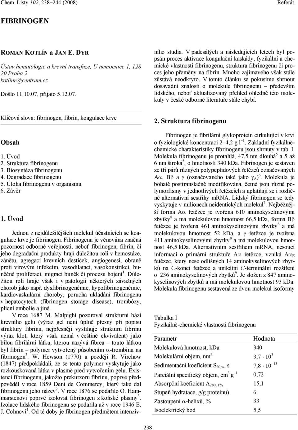 Fibrinogenu je věnována značná pozornost odborné veřejnosti, neboť fibrinogen, fibrin, či jeho degradační produkty hrají důležitou roli v hemostáze, zánětu, agregaci krevních destiček, angiogenesi,