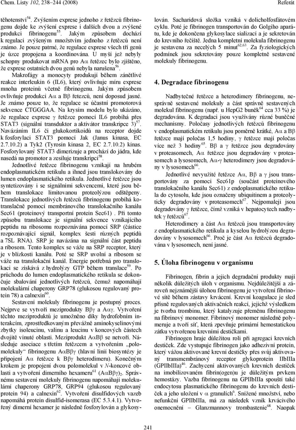 U myší jež nebyly schopny produkovat mrna pro Aα řetězec bylo zjištěno, že exprese ostatních dvou genů nebyla narušena 56.