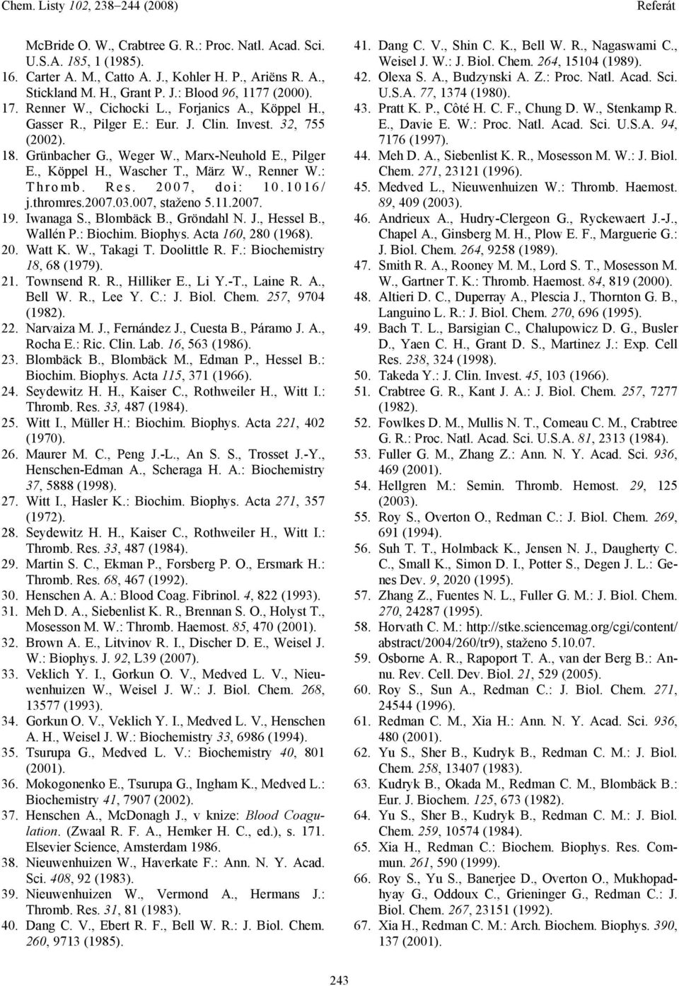 , Renner W.: Thromb. Res. 2007, doi: 10.1016/ j.thromres.2007.03.007, staženo 5.11.2007. 19. Iwanaga S., Blombäck B., Gröndahl N. J., Hessel B., Wallén P.: Biochim. Biophys. Acta 160, 280 (1968). 20. Watt K.