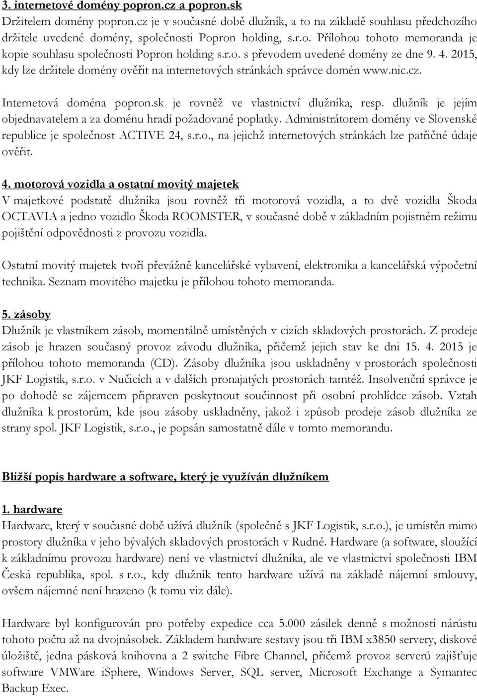 sk je rovněž ve vlastnictví dlužníka, resp. dlužník je jejím objednavatelem a za doménu hradí požadované poplatky. Administrátorem domény ve Slovenské republice je společnost ACTIVE 24, s.r.o., na jejichž internetových stránkách lze patřičné údaje ověřit.