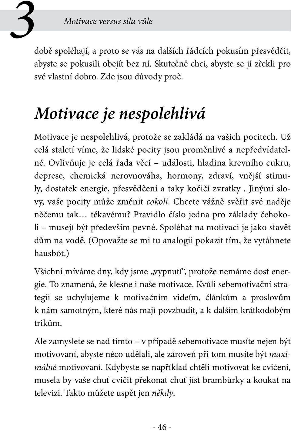 Ovlivňuje je celá řada věcí události, hladina krevního cukru, deprese, chemická nerovnováha, hormony, zdraví, vnější stimuly, dostatek energie, přesvědčení a taky kočičí zvratky.