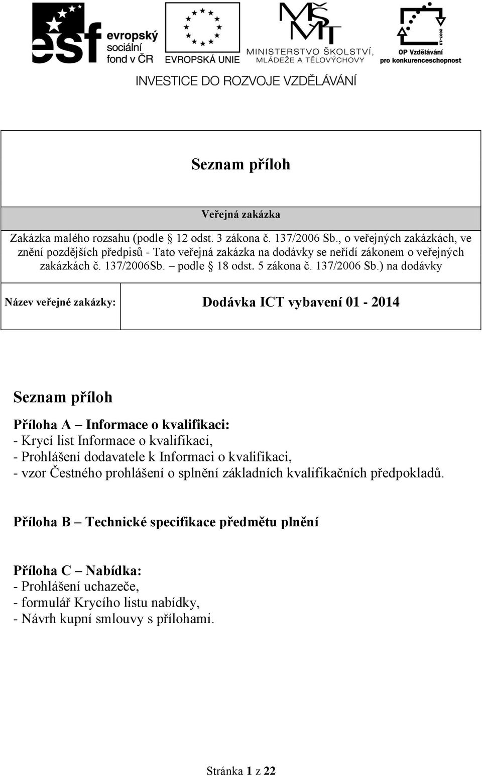 ) na dodávky Název veřejné zakázky: Dodávka ICT vybavení 01-2014 Seznam příloh Příloha A Informace o kvalifikaci: - Krycí list Informace o kvalifikaci, - Prohlášení dodavatele k