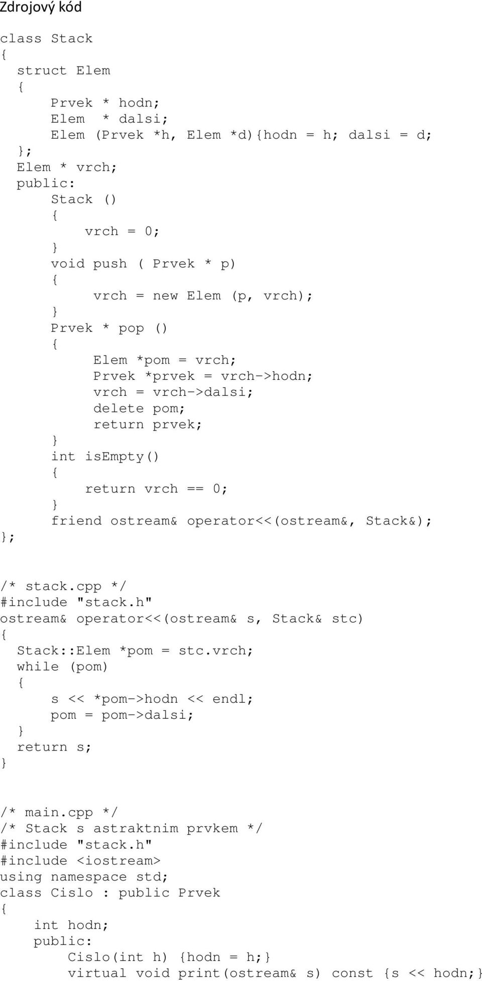 stack.cpp */ #include "stack.h" ostream& operator<<(ostream& s, Stack& stc) Stack::Elem *pom = stc.vrch; while (pom) s << *pom->hodn << endl; pom = pom->dalsi; return s; /* main.