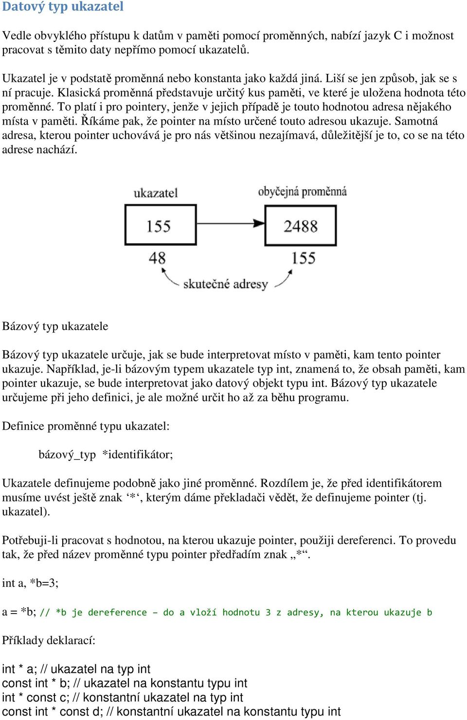 To platí i pro pointery, jenže v jejich případě je touto hodnotou adresa nějakého místa v paměti. Říkáme pak, že pointer na místo určené touto adresou ukazuje.