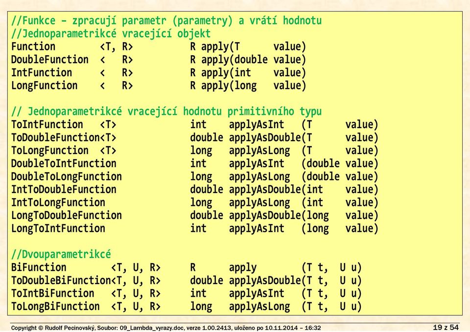 R> R apply(int value) LongFunction < R> R apply(long value) // Jednoparametrikcé vracející hodnotu primitivního typu ToIntFunction <T> int applyasint (T value) ToDoubleFunction<T> double