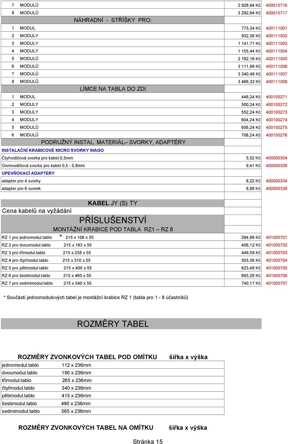 Kč 400100272 3 MODULY 552,24 Kč 400100273 4 MODULY 604,24 Kč 400100274 5 MODULŮ 656,24 Kč 400100275 6 MODULŮ 708,24 Kč 400100276 PODRUŽNÝ INSTAL.